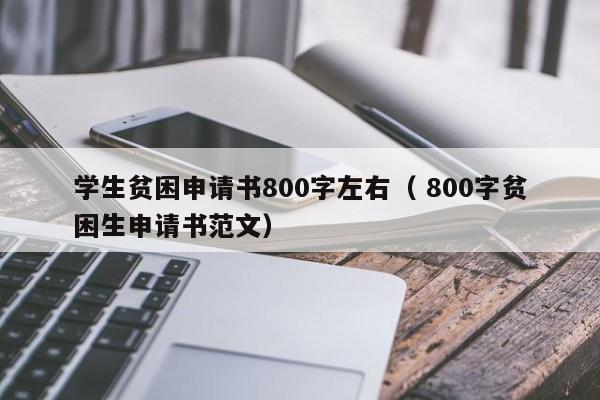 学生贫困申请书800字左右（ 800字贫困生申请书范文）