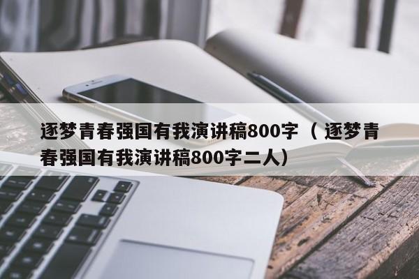 逐梦青春强国有我演讲稿800字（ 逐梦青春强国有我演讲稿800字二人）