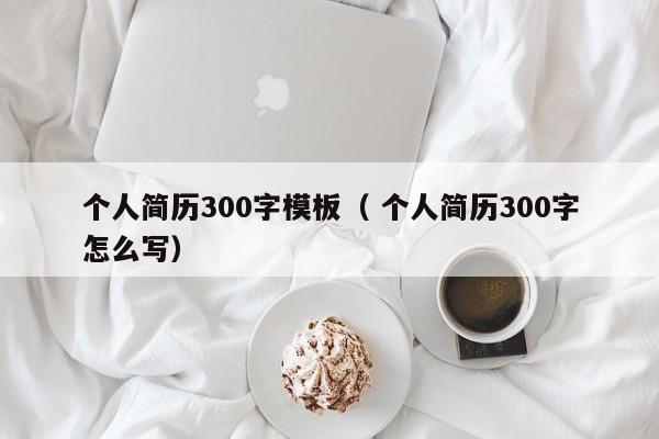 个人简历300字模板（ 个人简历300字怎么写）