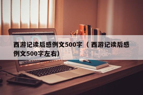 西游记读后感例文500字（ 西游记读后感例文500字左右）