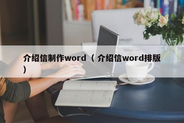 介绍信制作word（ 介绍信word排版）