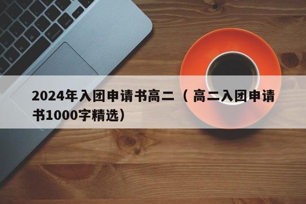 2024年入团申请书高二（ 高二入团申请书1000字精选）