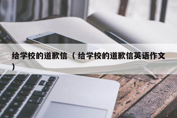 给学校的道歉信（ 给学校的道歉信英语作文）