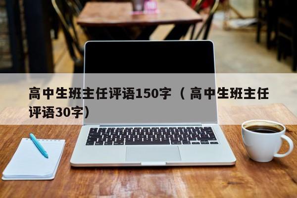 高中生班主任评语150字（ 高中生班主任评语30字）