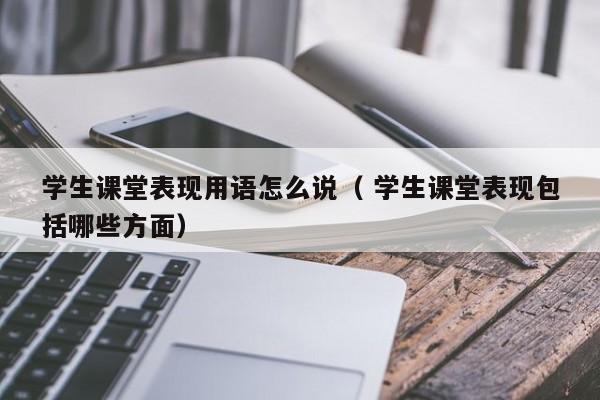 学生课堂表现用语怎么说（ 学生课堂表现包括哪些方面）