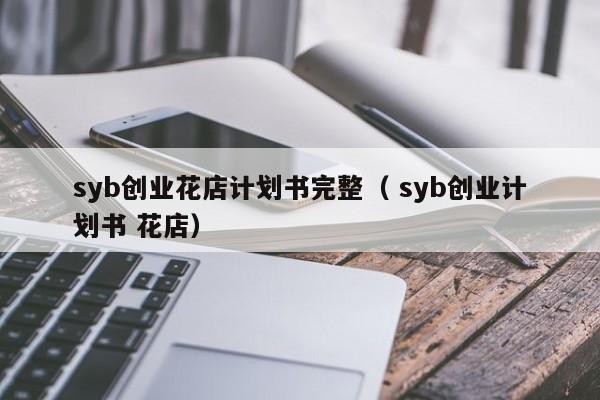 syb创业花店计划书完整（ syb创业计划书 花店）