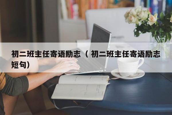 初二班主任寄语励志（ 初二班主任寄语励志短句）