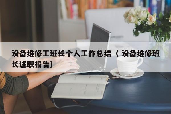 设备维修工班长个人工作总结（ 设备维修班长述职报告）