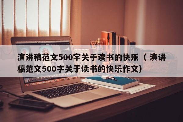 演讲稿范文500字关于读书的快乐（ 演讲稿范文500字关于读书的快乐作文）