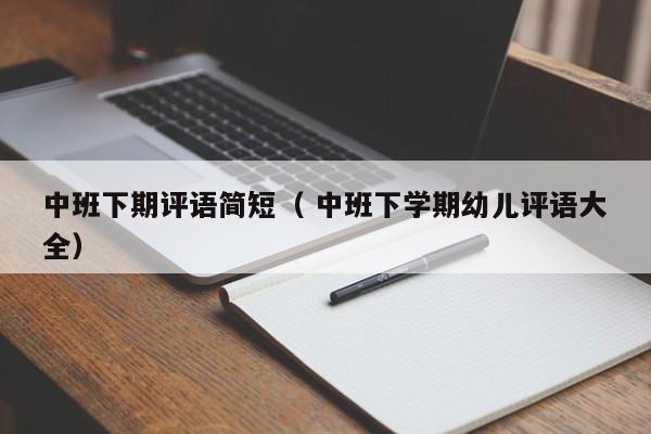 中班下期评语简短（ 中班下学期幼儿评语大全）