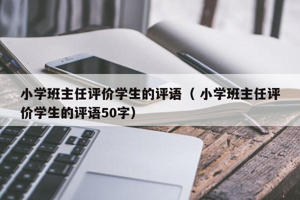 小学班主任评价学生的评语（ 小学班主任评价学生的评语50字）