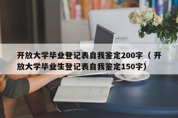 开放大学毕业登记表自我鉴定200字（ 开放大学毕业生登记表自我鉴定150字）