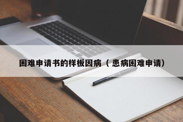 困难申请书的样板因病（ 患病困难申请）