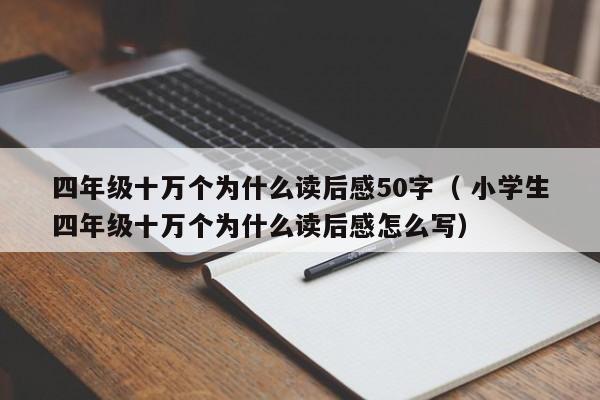 四年级十万个为什么读后感50字（ 小学生四年级十万个为什么读后感怎么写）