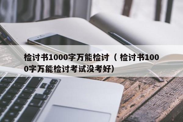 检讨书1000字万能检讨（ 检讨书1000字万能检讨考试没考好）