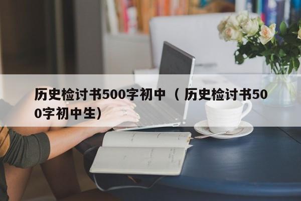 历史检讨书500字初中（ 历史检讨书500字初中生）