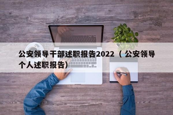 公安领导干部述职报告2022（ 公安领导个人述职报告）