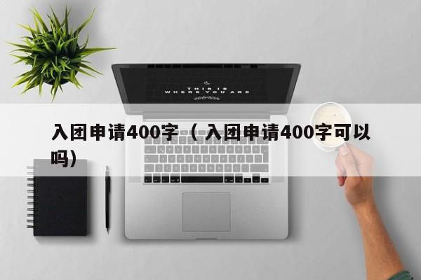 入团申请400字（ 入团申请400字可以吗）